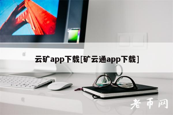 云矿app下载[矿云通app下载]-第1张图片-交易所